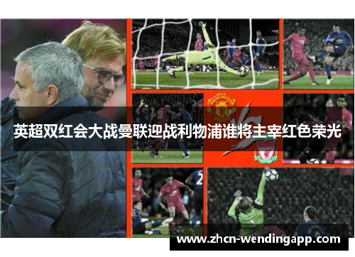 英超双红会大战曼联迎战利物浦谁将主宰红色荣光