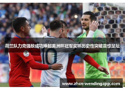 荷兰队力克强敌成功捧起美洲杯冠军奖杯历史性突破震惊足坛