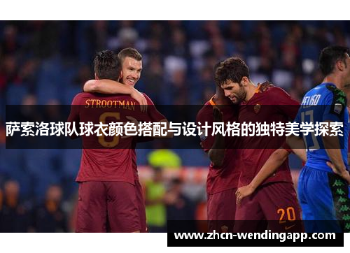 萨索洛球队球衣颜色搭配与设计风格的独特美学探索
