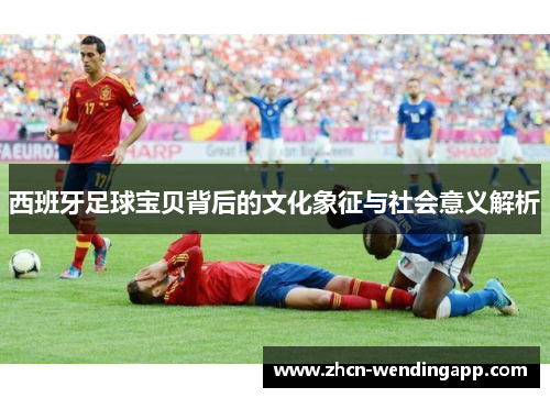 西班牙足球宝贝背后的文化象征与社会意义解析