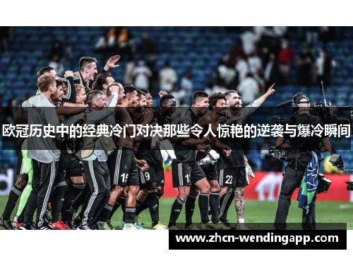 欧冠历史中的经典冷门对决那些令人惊艳的逆袭与爆冷瞬间