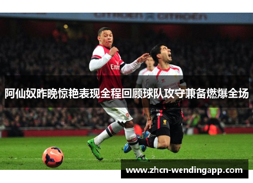 阿仙奴昨晚惊艳表现全程回顾球队攻守兼备燃爆全场