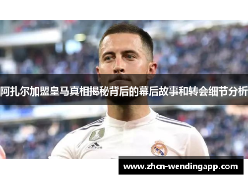 阿扎尔加盟皇马真相揭秘背后的幕后故事和转会细节分析