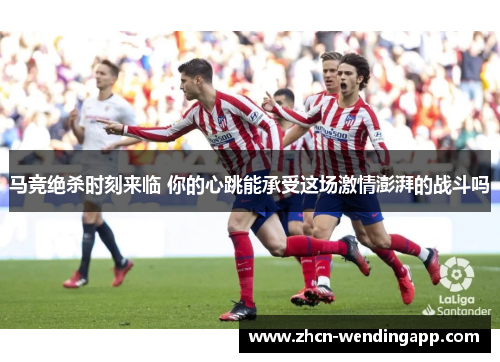 马竞绝杀时刻来临 你的心跳能承受这场激情澎湃的战斗吗