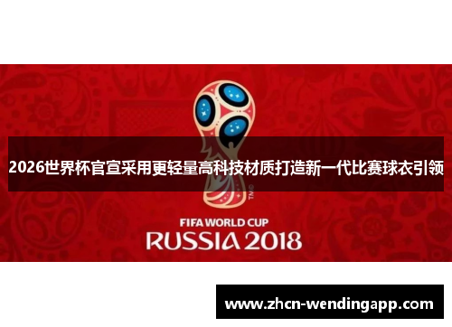 2026世界杯官宣采用更轻量高科技材质打造新一代比赛球衣引领 2026世界杯官宣采用更轻量高科技材质打造新一代比赛球衣引领