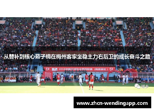 从替补到核心茹子楠在梅州客家坐稳主力右后卫的成长奋斗之路