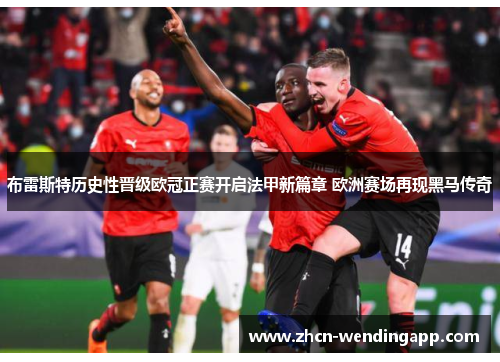 布雷斯特历史性晋级欧冠正赛开启法甲新篇章 欧洲赛场再现黑马传奇