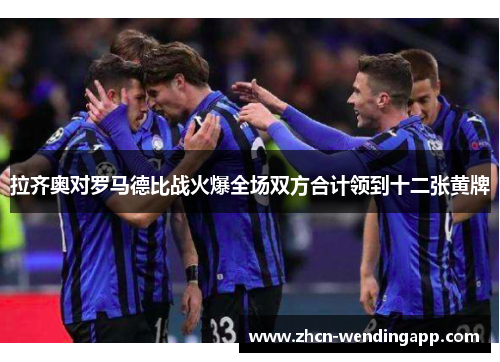 拉齐奥对罗马德比战火爆全场双方合计领到十二张黄牌 拉齐奥对罗马德比战火爆全场双方合计领到十二张黄牌