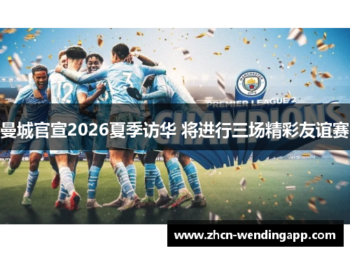 曼城官宣2026夏季访华 将进行三场精彩友谊赛