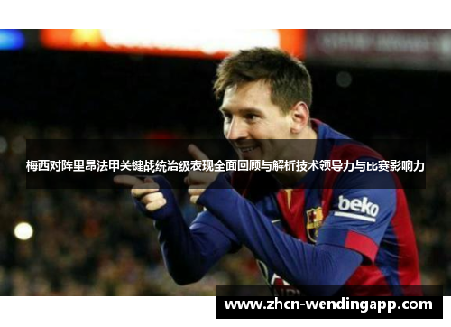 梅西对阵里昂法甲关键战统治级表现全面回顾与解析技术领导力与比赛影响力