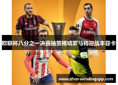 欧联杯八分之一决赛抽签揭晓罗马将迎战本菲卡