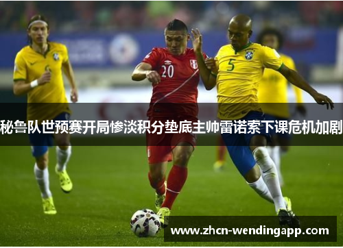 秘鲁队世预赛开局惨淡积分垫底主帅雷诺索下课危机加剧