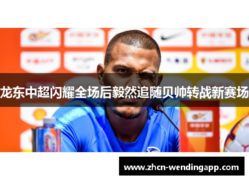 龙东中超闪耀全场后毅然追随贝帅转战新赛场