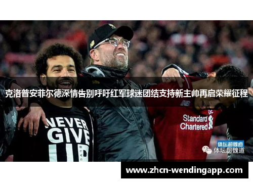 克洛普安菲尔德深情告别呼吁红军球迷团结支持新主帅再启荣耀征程