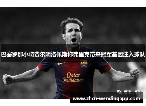 巴塞罗那小将费尔明洛佩斯称弗里克带来冠军基因注入球队