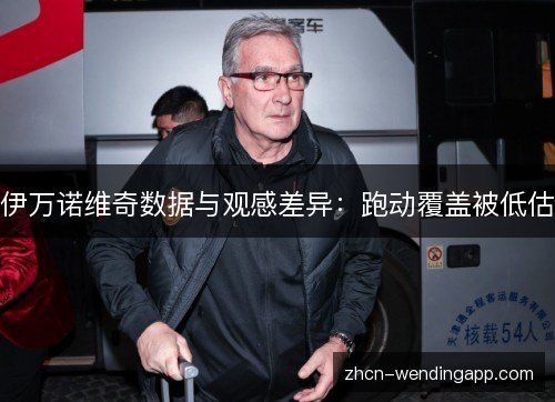 伊万诺维奇数据与观感差异:跑动覆盖被低估 伊万诺维奇数据与观感差异:跑动覆盖被低估