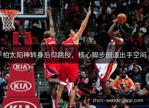 柏太阳神转身后仰跳投,核心脚步创造出手空间 柏太阳神转身后仰跳投,核心脚步创造出手空间
