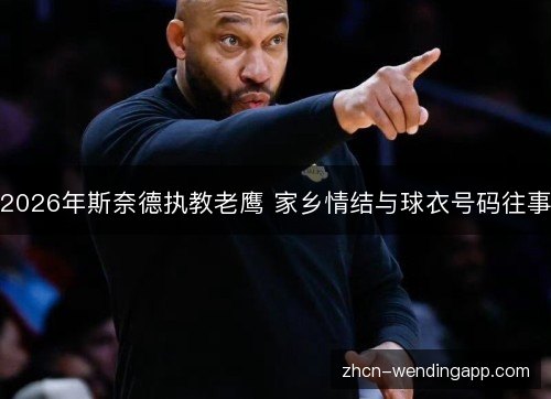 2026年斯奈德执教老鹰 家乡情结与球衣号码往事